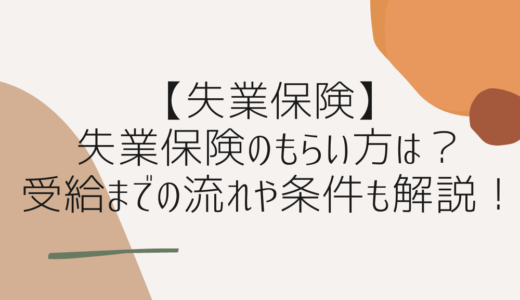 【失業保険】失業保険のもらい方は？受給までの流れや条件も解説！