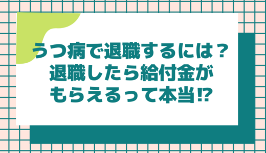 うつ病で退職するには？退職したら給付金がもらえるって本当⁉