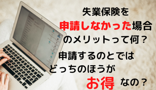 失業保険を申請しなかった場合のメリットって何？申請するのと比べてどっちの方がお得なの？